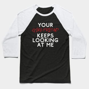 Your girlfriend keeps looking at me - A cheeky quote design to tease people around you! Available in T shirts, stickers, stationary and more! Baseball T-Shirt